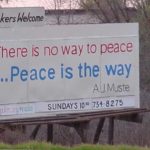 Billboard: "There is no way to peace... Peace is the way. A.J. Muste."